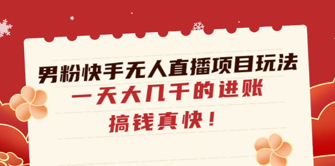 （4663期）男粉快手无人直播项目玩法，一天大几千的进账，搞钱真快！-启航资源站