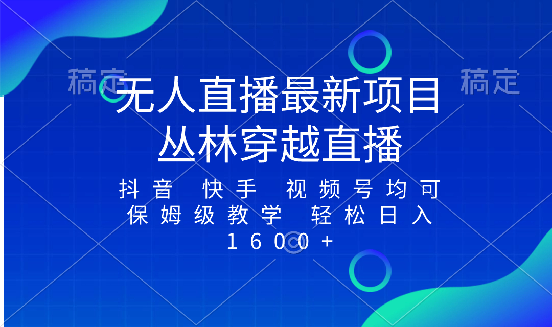 （8420期）最新最火无人直播项目，丛林穿越，所有平台都可播 保姆级教学小白轻松1600+-启航资源站