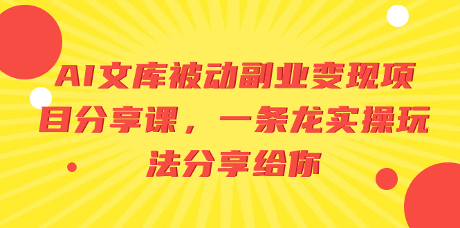 （8454期）AI文库被动副业变现项目分享课，一条龙实操玩法分享给你-启航资源站