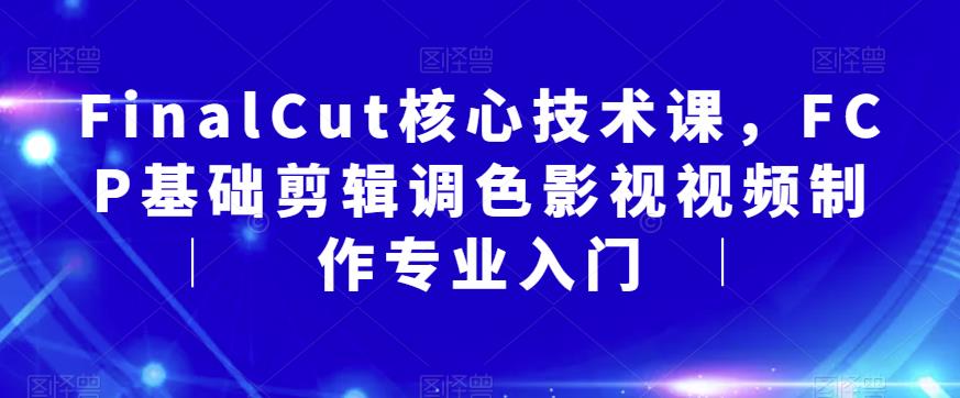 FinalCut核心技术课，FCP基础剪辑调色影视视频制作专业入门-启航资源站