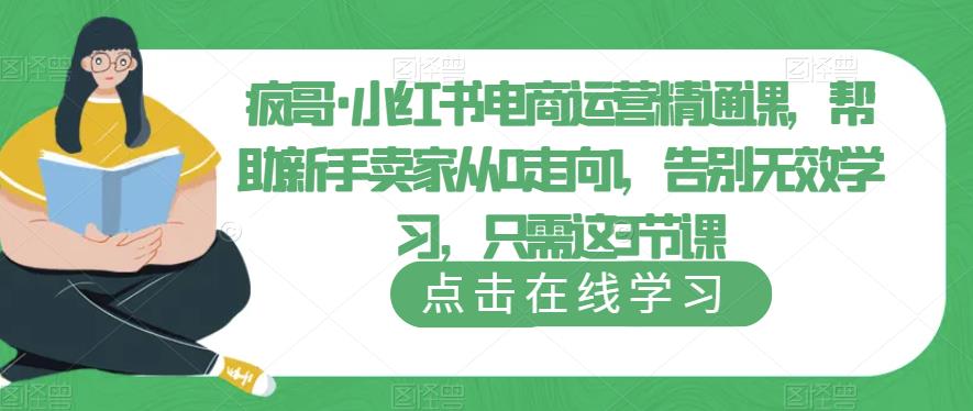 疯哥·小红书电商运营精通课，帮助新手卖家从0走向1，告别无效学习，只需这3节课-启航资源站