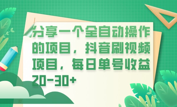 分享一个全自动操作的项目，抖音刷视频项目，每日单号收益20-30+-启航资源站