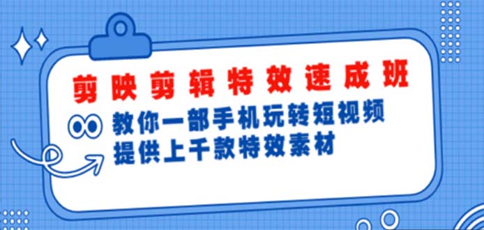 （4995期）剪映剪辑特效速成班：一部手机玩转短视频 提供上千款特效素材【无水印】-启航资源站