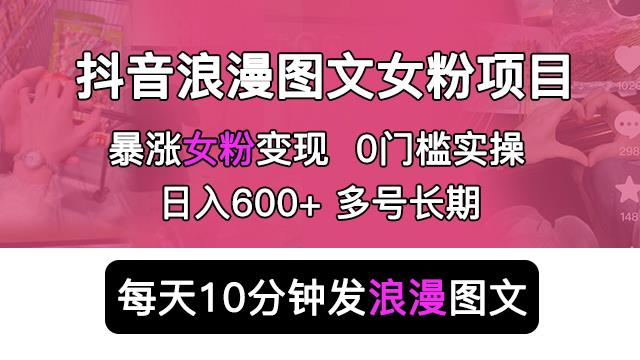 抖音浪漫图文暴力涨女粉项目，简单0门槛每天10分钟发图文日入600+长期多号【揭秘】-启航资源站