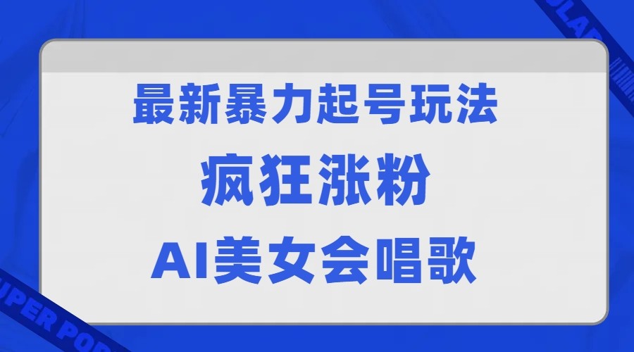 全网首发没有同行，最新暴力起号玩法，AI美女会唱歌，疯狂涨粉，早上车早吃肉！-启航资源站