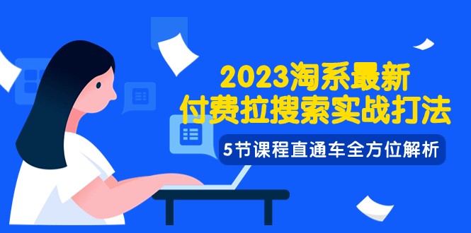 2023淘系·最新付费拉搜索实战打法，5节课程直通车全方位解析-启航资源站