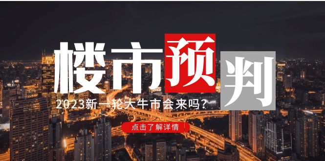 （4958期）某公众号付费文章《2023楼市预判：新一轮大牛市会来吗？》完整版-启航资源站