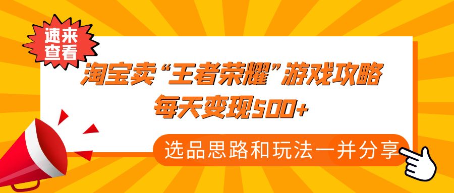 （4646期）某付款文章《淘宝卖“王者荣耀”游戏攻略，每天变现500+，选品思路+玩法》-启航资源站