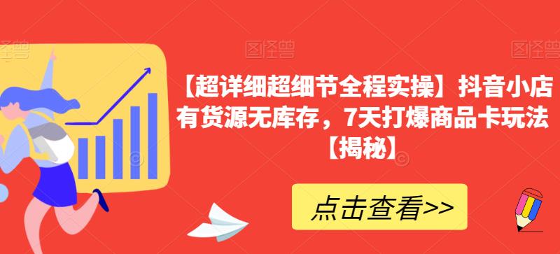 【超详细超细节全程实操】抖音小店有货源无库存，7天打爆商品卡玩法【揭秘】-启航资源站