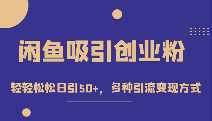 外面收费1680的闲鱼吸引创业粉，轻轻松松日引50+，多种引流变现方式-启航资源站