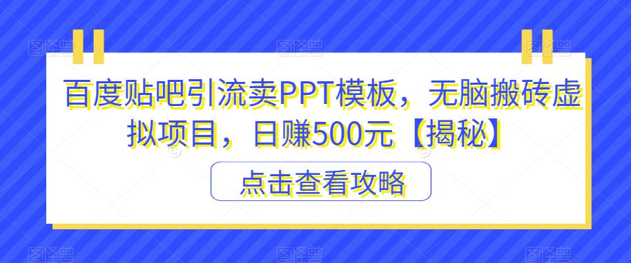 百度贴吧引流卖PPT模板，无脑搬砖虚拟项目，日赚500元【揭秘】-启航资源站