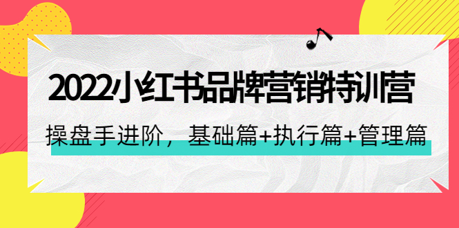 （4297期）2022小红书品牌营销特训营：操盘手进阶，基础篇+执行篇+管理篇（42节）-启航资源站