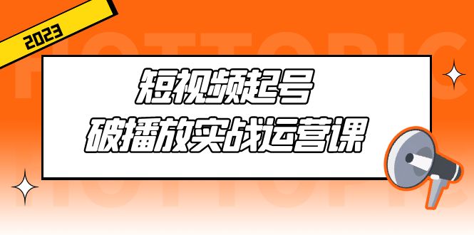 （5026期）短视频起号·破播放实战运营课，用通俗易懂大白话带你玩转短视频-启航资源站