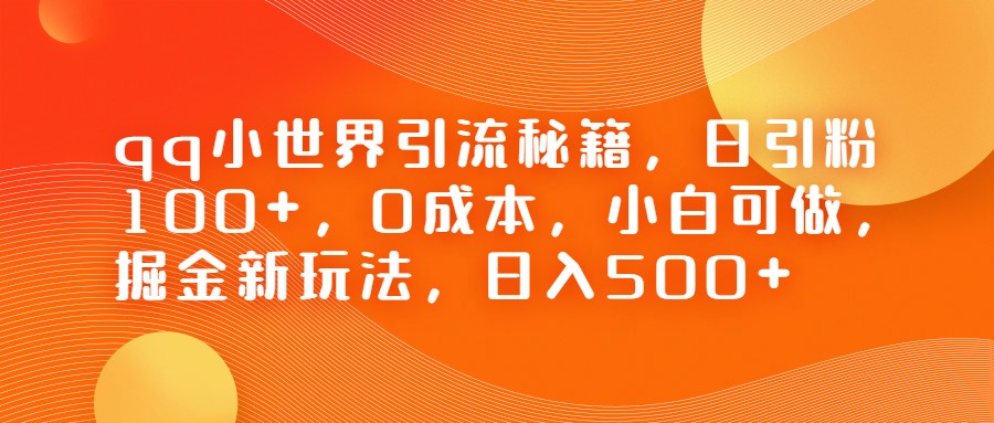 QQ小世界引流秘籍，日引粉100+，0成本，小白可做，掘金新玩法，日入500+-启航资源站