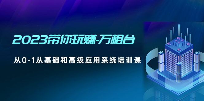 （4853期）2023带你玩赚-万相台，从0-1从基础和高级应用系统培训课(无中创水印)-启航资源站