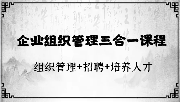 企业组织管理三合一课程：组织管理+招聘+培养人才-启航资源站