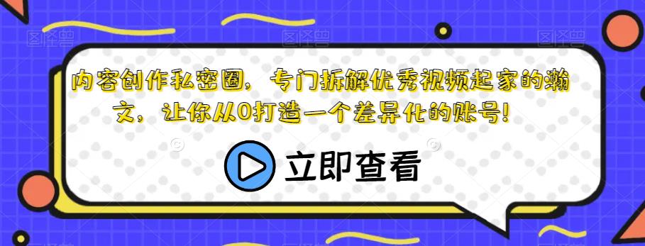 内容创作私密圈，专门拆解优秀视频起家的瀚文，让你从0打造一个差异化的账号！-启航资源站