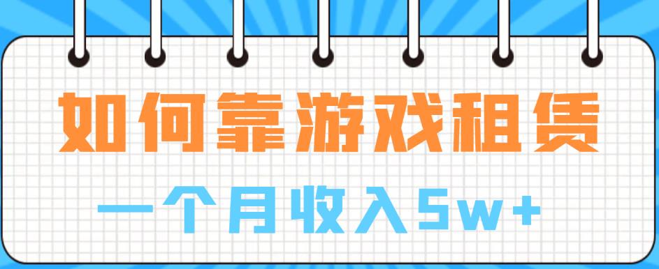 如何靠游戏租赁业务一个月收入5w+【揭秘】-启航资源站