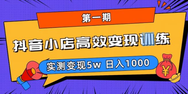 抖音小店高效变现训练营（第一期）,实测变现5w，日入1000【揭秘】-启航资源站