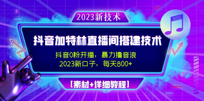 （4791期）2023抖音加特林直播间搭建技术，0粉开播-暴力撸音浪-日入800+【素材+教程】-启航资源站