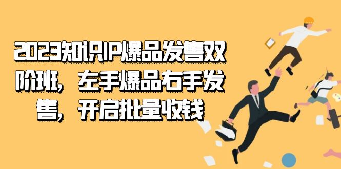 2023知识IP-爆品发售双阶班，左手爆品右手发售，开启批量收钱-启航资源站