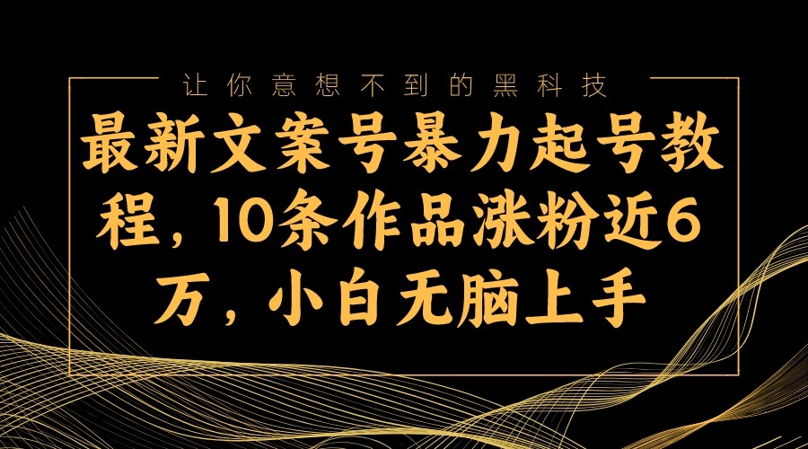 最新文案号暴力起号教程，10条作品涨粉近6万，小白无脑上手-启航资源站