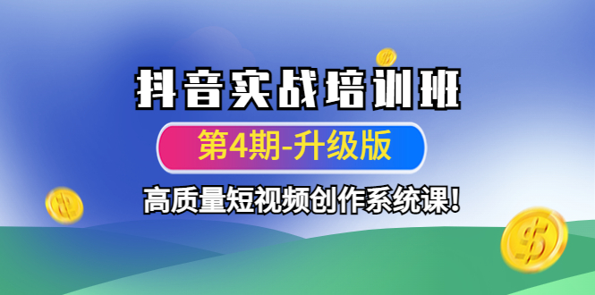 （4472期）抖音实战培训班（第4期-升级板）高质量短视频创作系统课！-启航资源站