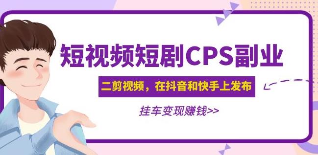 黄岛主·短视频短剧CPS副业项目：二剪视频在抖音和快手上发布，挂车变现-启航资源站