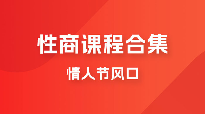 情人节风口，卖“性商”课合集(海王秘籍),一单99，一周能卖100单！暴力掘金！-启航资源站