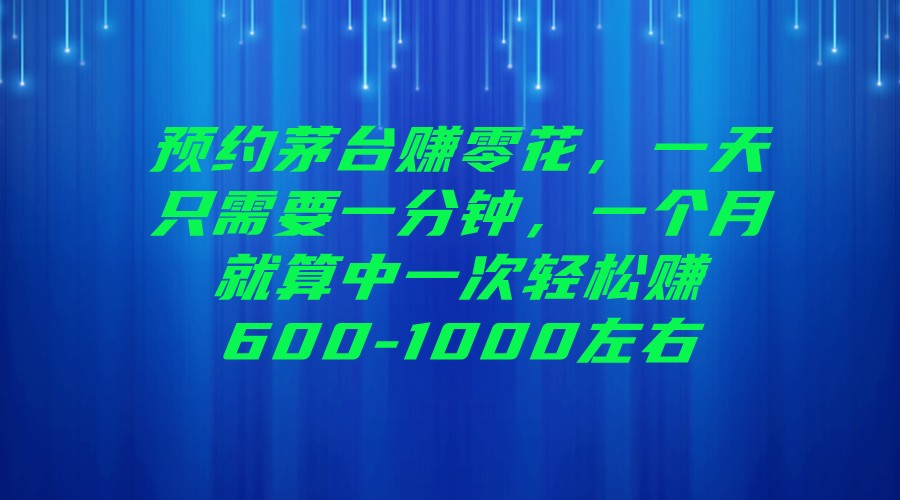 预约茅台赚零花，一天只需要一分钟，一个月就算中一次轻松赚600-1000左右-启航资源站