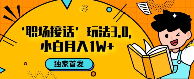 职场接话3.0玩法，小白易上手，暴力变现月入1w【揭秘】-启航资源站