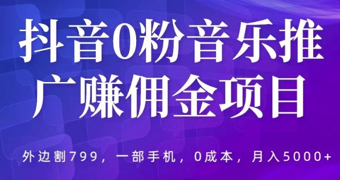 抖音0粉音乐推广赚佣金项目，外边割799，一部手机0成本就可操作，月入5000+-启航资源站