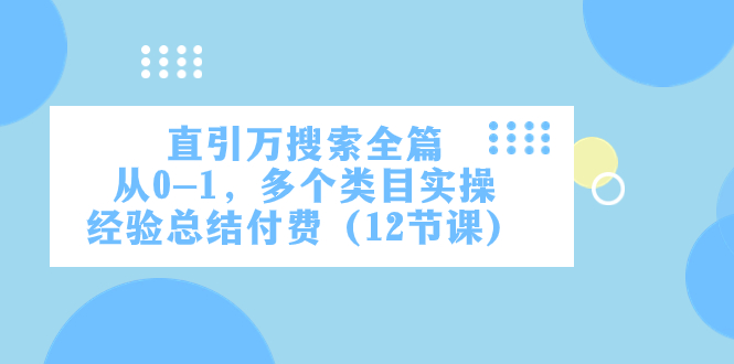 直引万·搜索全篇，从0-1，多个类目实操经验总结付费（12节课）-启航资源站