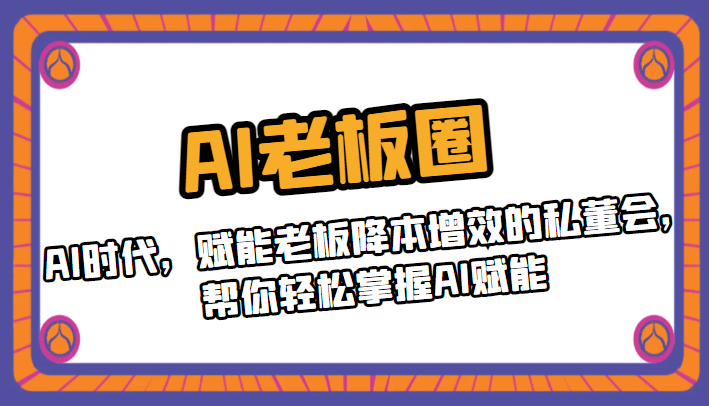 AI老板圈，AI时代，赋能老板降本增效的私董会，帮你轻松掌握AI赋能-启航资源站