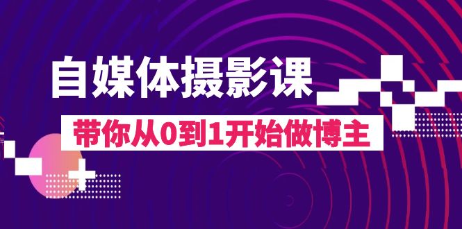 自媒体摄影课，带你从0到1开始做博主（17节课）-启航资源站