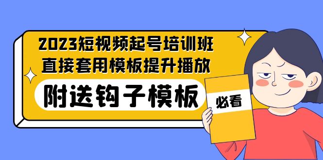 （5218期）2023最新短视频起号培训班：直接套用模板提升播放，附送钩子模板-31节课-启航资源站