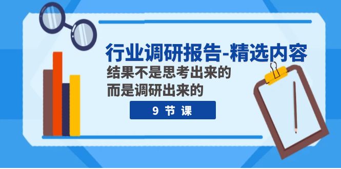 行业调研报告-精选内容：结果不是思考出来的 而是调研出来的（9节课）-启航资源站