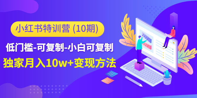 （4553期）小红书特训营（第10期）低门槛-可复制-小白可复制-独家月入10w+变现方法-启航资源站