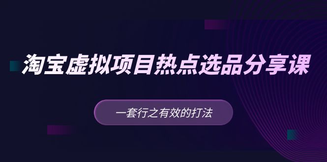 （5064期）黄岛主 · 淘宝虚拟项目热点选品分享课：一套行之有效的打法！-启航资源站