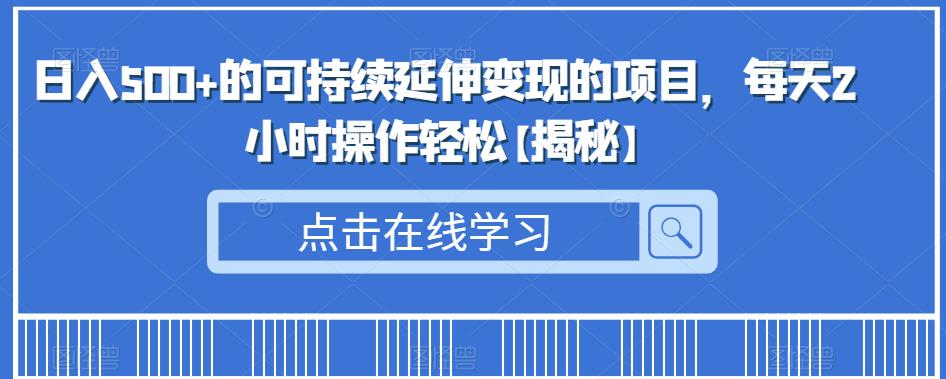 日入500+的可持续延伸变现的项目，每天2小时操作轻松【揭秘】-启航资源站