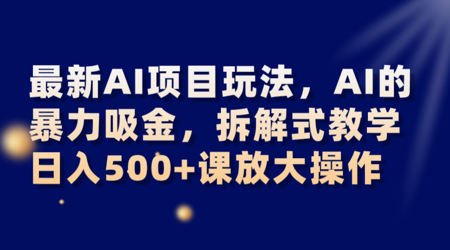 最新AI项目玩法，AI的暴力吸金，拆解式教学，日入500+课放大操作-启航资源站