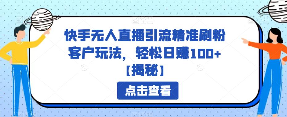 快手无人直播引流精准刷粉客户玩法，轻松日赚100+【揭秘】-启航资源站