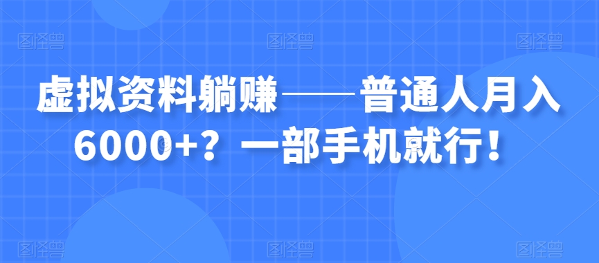 虚拟资料躺赚——普通人月入6000+？一部手机就行！-启航资源站