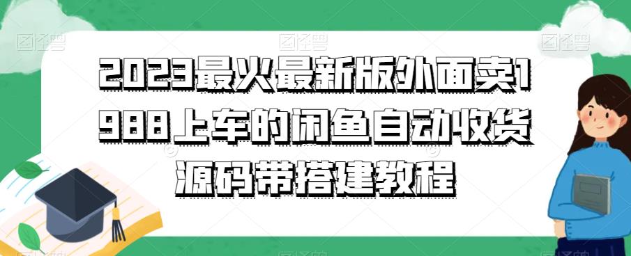 2023最火最新版外面1988上车的闲鱼自动收货源码带搭建教程-启航资源站