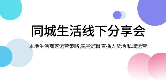 （7706期）同城生活线下分享会，本地生活商家运营策略 底层逻辑 直播人货场 私域运营-启航资源站