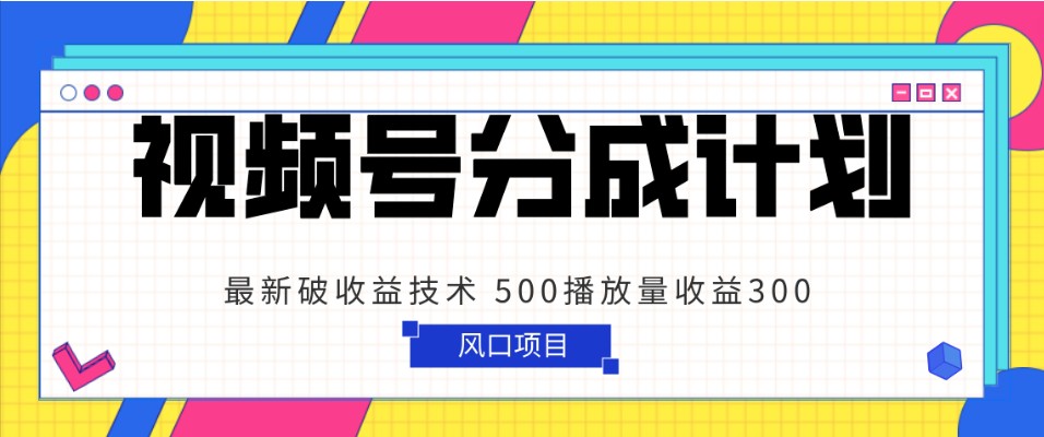 视频号分成计划 最新破收益技术 500播放量收益300 简单粗暴-启航资源站