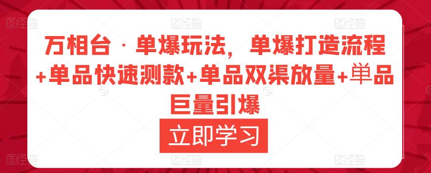 万相台·单爆玩法，单爆打造流程+单品快速测款+单品双渠放量+単品巨量引爆-启航资源站