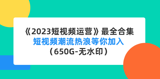 （4500期）《2023短视频运营》最全合集：短视频潮流热浪等你加入（650G-无水印）-启航资源站