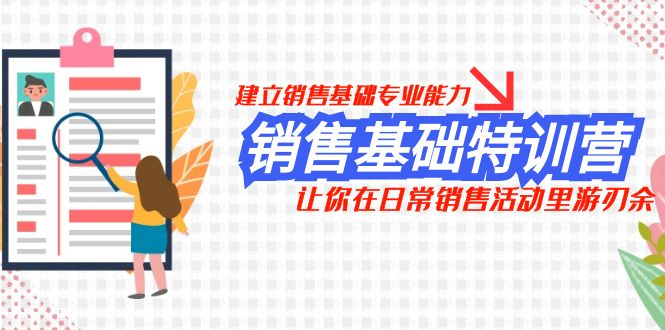 销售基础特训营，建立销售基础专业能力，让你在日常销售活动里游刃余-启航资源站