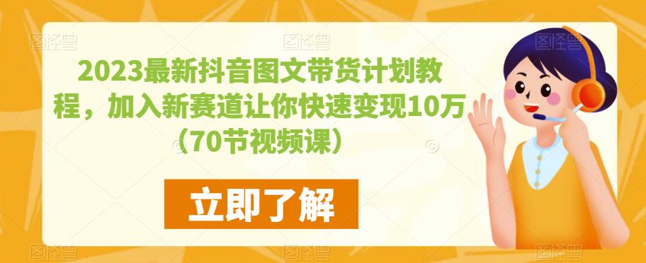 2023最新抖音图文带货计划教程，加入新赛道让你快速变现10万+（70节视频课）-启航资源站